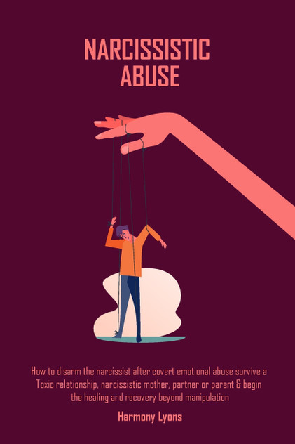 Narcissistic Abuse : How to disarm the narcissist after covert emotional abuse survive a Toxic relationship, narcissistic mother, partner or parent &amp; begin ... healing and recovery beyond manipulation by Harmony Lyons (Paperback)