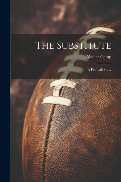The Substitute : A Football Story by Walter Camp (Paperback)