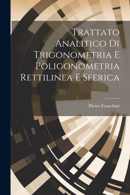 Trattato Analitico Di Trigonometria E Poligonometria Rettilinea E Sferica by Pietro Franchini (Paperback)