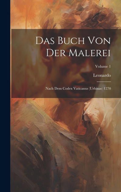 Das Buch Von Der Malerei : Nach Dem Codex Vaticanus (Urbinas) 1270; Volume 1 by Leonardo (Hardcover)