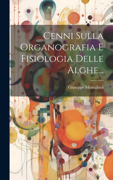 Cenni Sulla Organografia E Fisiologia Delle Alghe... by Giuseppe Meneghini (Hardcover)