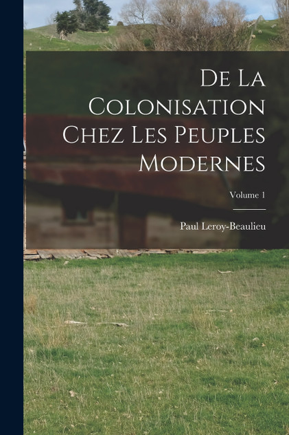 De La Colonisation Chez Les Peuples Modernes; Volume 1 by Paul Leroy-Beaulieu (Paperback)
