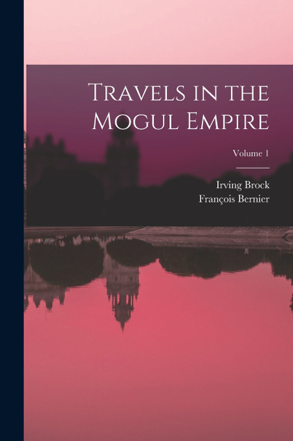 Travels in the Mogul Empire; Volume 1 by François Bernier (Paperback)