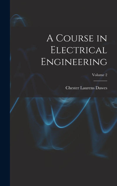 A Course in Electrical Engineering; Volume 2 by Chester Laurens Dawes (Hardcover)