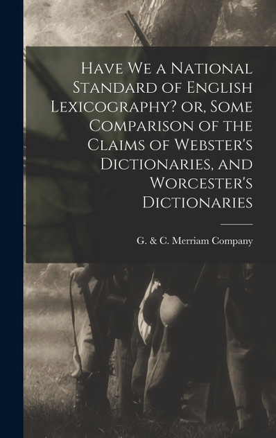 Have we a National Standard of English Lexicography? or, Some Comparison of the Claims of Webster's Dictionaries, and Worcester's Dictionaries (Hardcover)