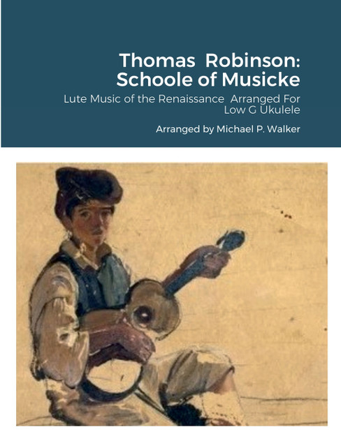 Thomas  Robinson : Schoole of Musicke: Lute Music of the Renaissance  Arranged For Low G Ukulele by Michael Walker (Paperback)