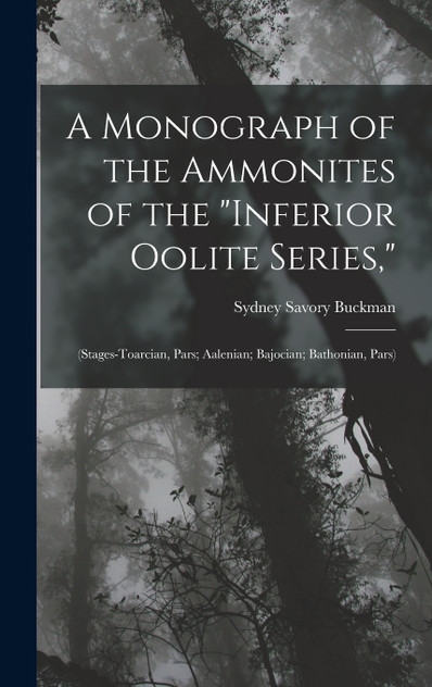 A Monograph of the Ammonites of the "Inferior Oolite Series," by Sydney Savory Buckman (Hardcover)