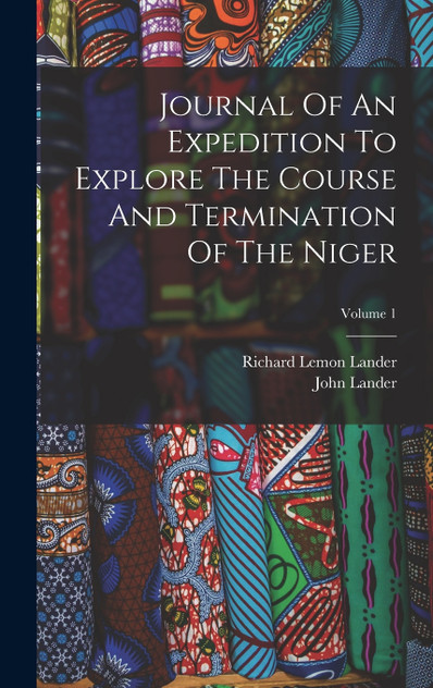 Journal Of An Expedition To Explore The Course And Termination Of The Niger; Volume 1 by Richard Lemon Lander (Hardcover)
