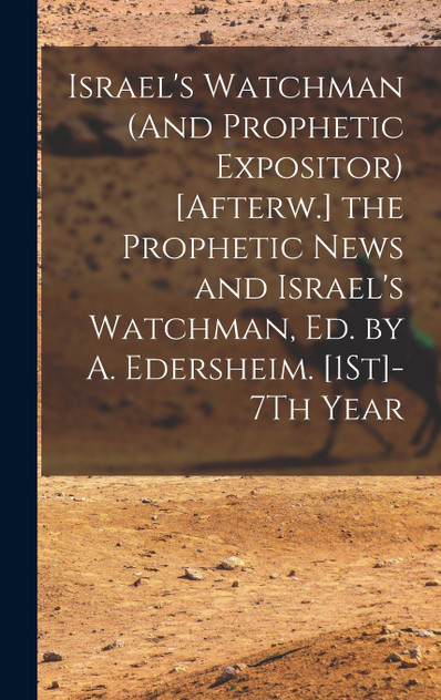 Israel's Watchman (And Prophetic Expositor) [Afterw.] the Prophetic News and Israel's Watchman, Ed. by A. Edersheim. [1St]-7Th Year by Anonymous (Hardcover)