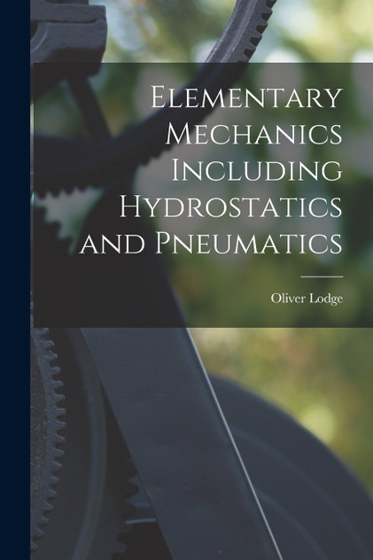 Elementary Mechanics Including Hydrostatics and Pneumatics by Oliver Lodge (Paperback)