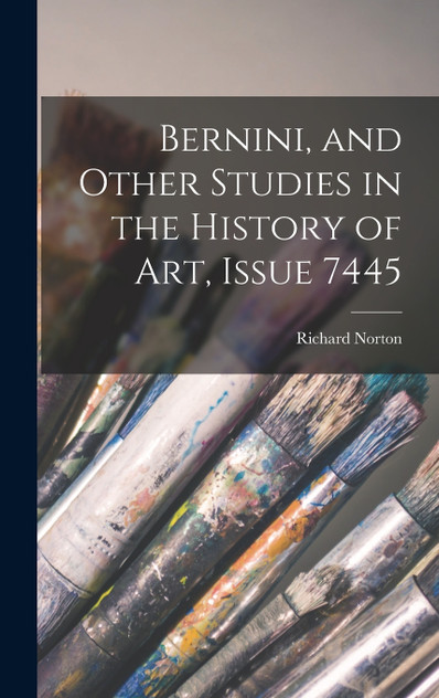 Bernini, and Other Studies in the History of Art, Issue 7445 by Richard Norton (Hardcover)