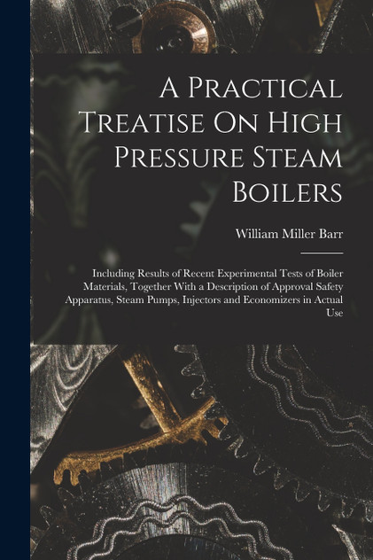 A Practical Treatise On High Pressure Steam Boilers by William Miller Barr (Paperback)
