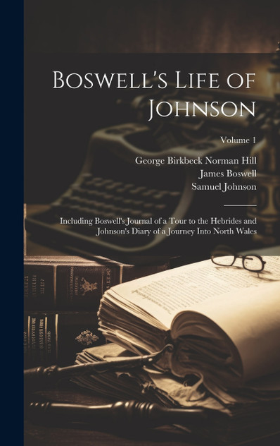 Boswell's Life of Johnson : Including Boswell's Journal of a Tour to the Hebrides and Johnson's Diary of a Journey Into North Wales; Volume 1 by James Boswell (Hardcover)