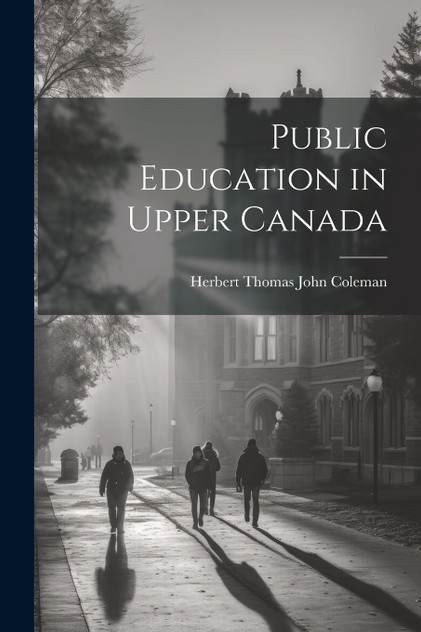 Public Education in Upper Canada by Herbert Thomas John Coleman (Paperback)