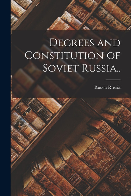 Decrees and Constitution of Soviet Russia.. by Russia Russia (Paperback)