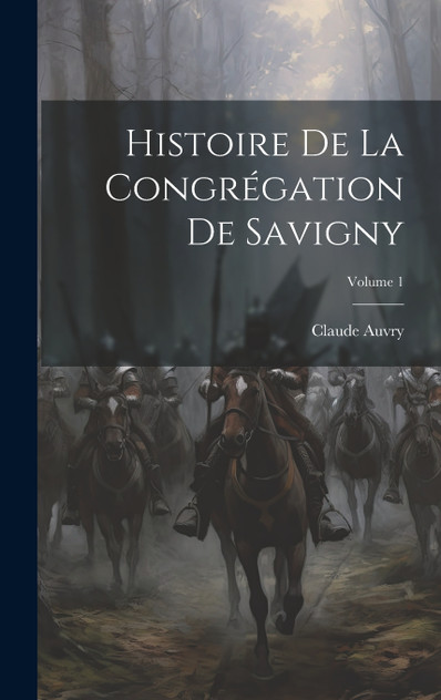 Histoire De La Congrégation De Savigny; Volume 1 by Claude Auvry (Hardcover)