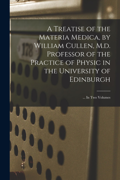 A Treatise of the Materia Medica, by William Cullen, M.d. Professor of the Practice of Physic in the University of Edinburgh; ... In Two Volumes by Anonymous (Paperback)