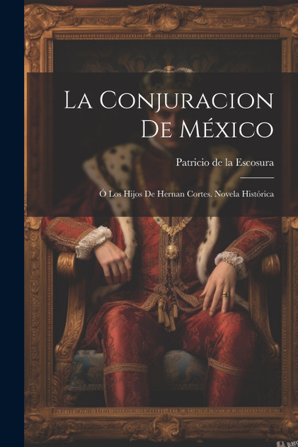 La Conjuracion De México : Ó Los Hijos De Hernan Cortes. Novela Histórica (Paperback)