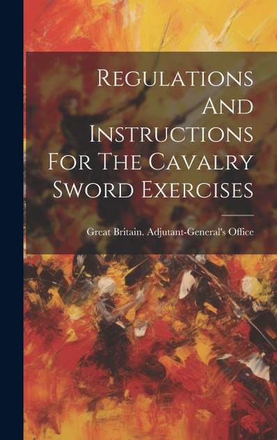 Regulations And Instructions For The Cavalry Sword Exercises (Hardcover)
