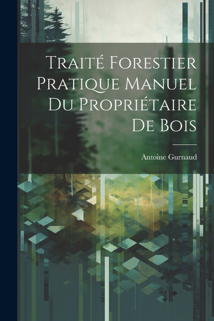 Traité Forestier Pratique Manuel Du Propriétaire De Bois by Antoine Gurnaud (Paperback)