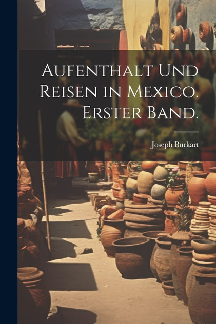 Aufenthalt und Reisen in Mexico. Erster Band. by Joseph Burkart (Paperback)