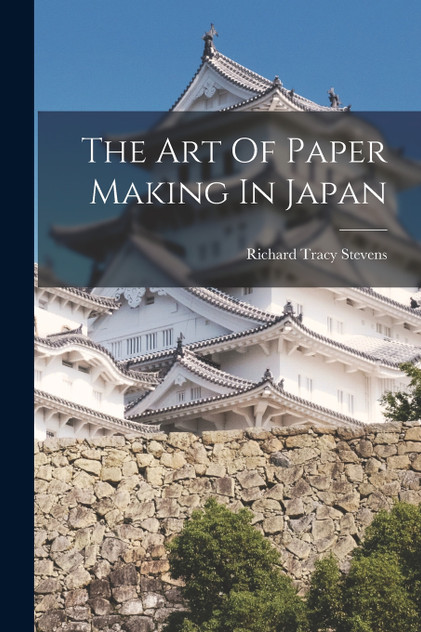 The Art Of Paper Making In Japan by Richard Tracy Stevens (Paperback)