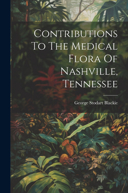 Contributions To The Medical Flora Of Nashville, Tennessee by George Stodart Blackie (Paperback)