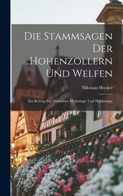 Die Stammsagen der Hohenzollern und Welfen : Ein Beitrag zur Deutschen Mythologie und Heldensage by Nikolaus Hocker (Hardcover)