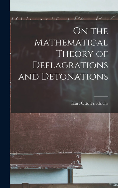 On the Mathematical Theory of Deflagrations and Detonations by Kurt Otto Friedrichs (Hardcover)