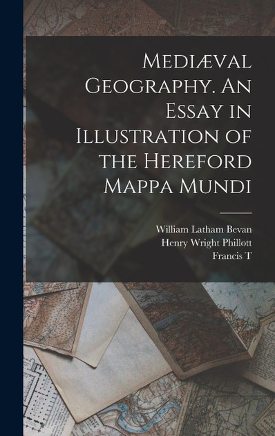 Mediæval Geography. An Essay in Illustration of the Hereford Mappa Mundi by Henry Wright Phillott (Hardcover)
