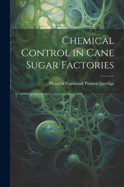 Chemical Control in Cane Sugar Factories by Hendrik Coenraad Prinsen Geerligs (Paperback)