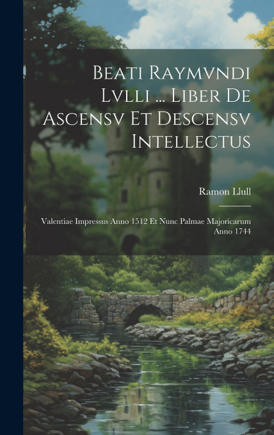 Beati Raymvndi Lvlli ... Liber De Ascensv Et Descensv Intellectus by Ramon Llull (Hardcover)
