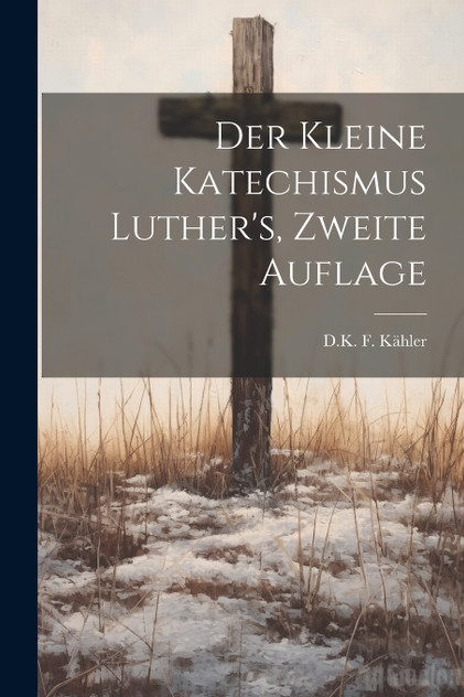 Der Kleine Katechismus Luther's, zweite Auflage by D.K. F. Kähler (Paperback)