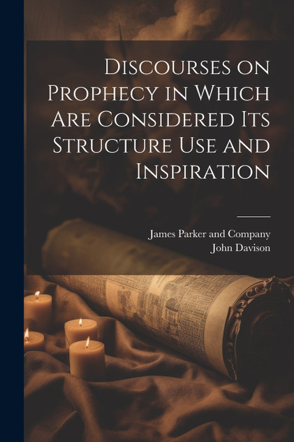 Discourses on Prophecy in Which are Considered its Structure Use and Inspiration by John Davison (Paperback)