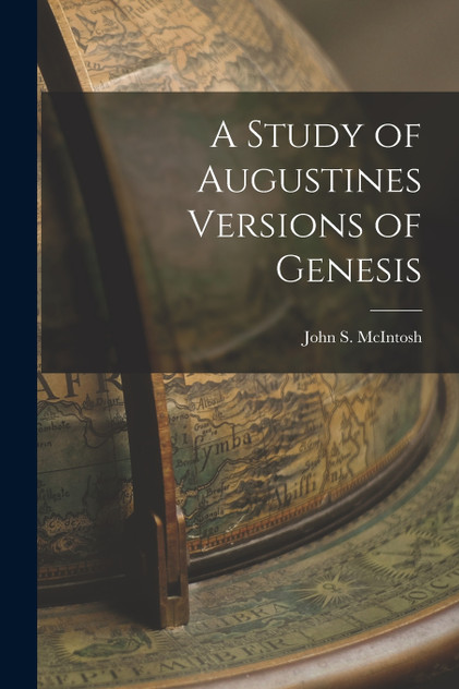 A Study of Augustines Versions of Genesis by John S. McIntosh (Paperback)