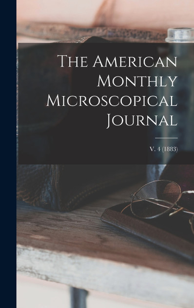 The American Monthly Microscopical Journal; v. 4 (1883) by Anonymous (Hardcover)