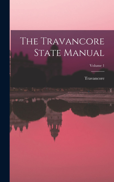 The Travancore State Manual; Volume 1 by Travancore (Hardcover)