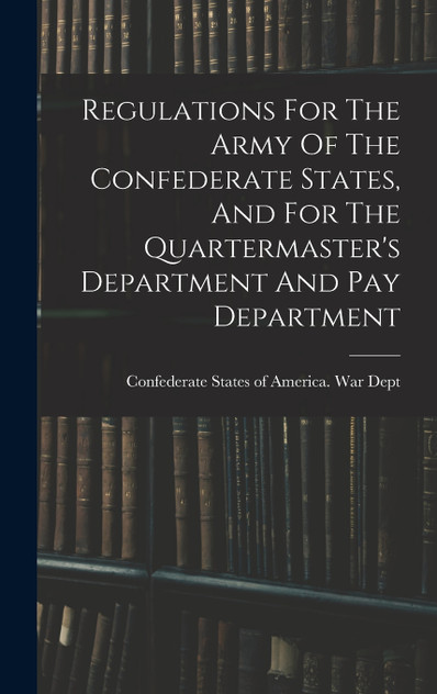 Regulations For The Army Of The Confederate States, And For The Quartermaster's Department And Pay Department (Hardcover)