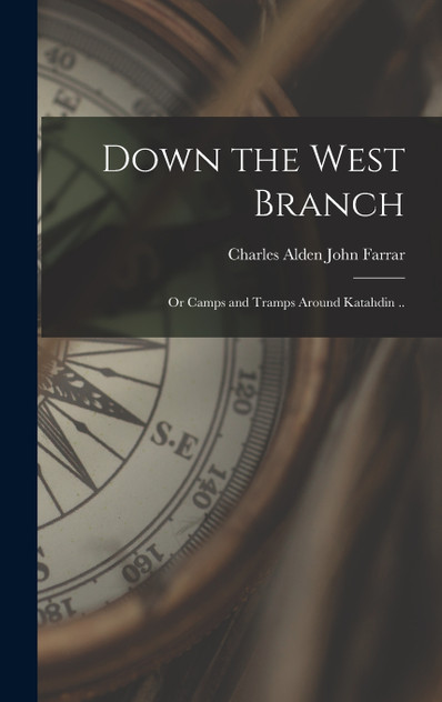 Down the West Branch; or Camps and Tramps Around Katahdin .. by Charles Alden John Farrar (Hardcover)