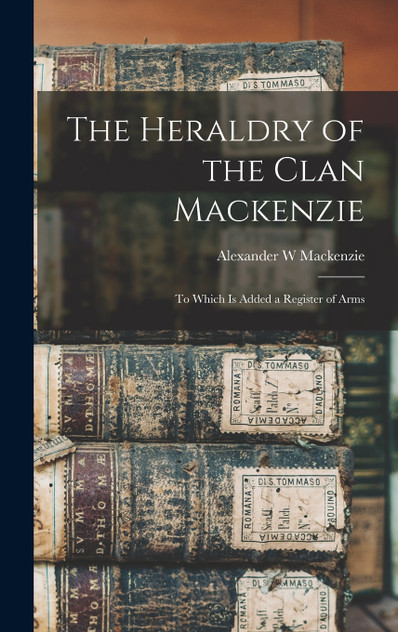 The Heraldry of the Clan Mackenzie by Mackenzie Alexander W (Hardcover)
