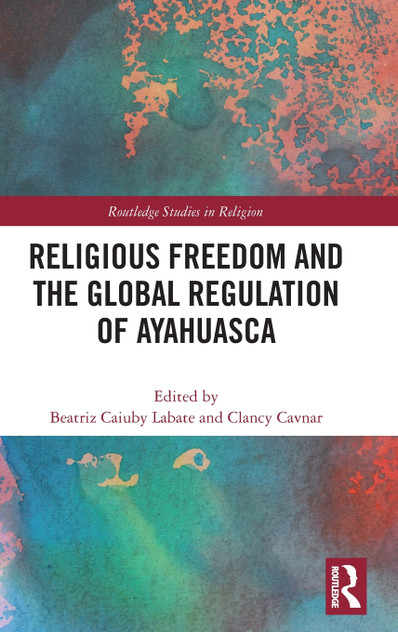 Religious Freedom and the Global Regulation of Ayahuasca by Beatriz Caiuby Labate (Hardcover)