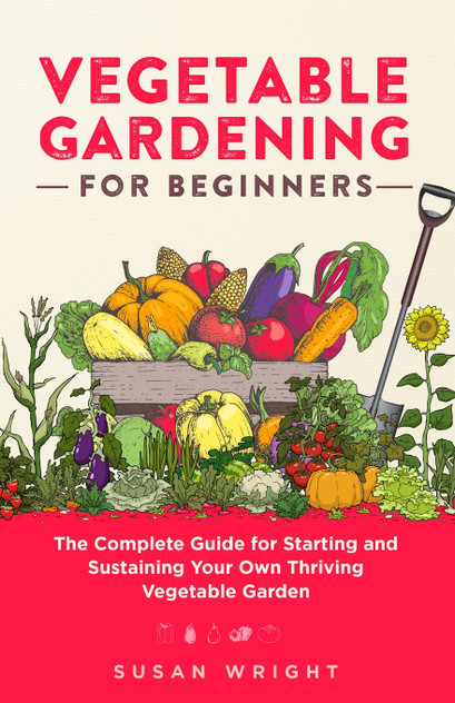 Vegetable Gardening For Beginners : The Complete Guide for Starting and Sustaining Your Own Thriving Vegetable Garden by Susan Wright (Paperback)