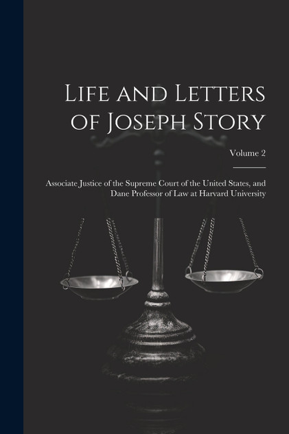 Life and Letters of Joseph Story : Associate Justice of the Supreme Court of the United States, and Dane Professor of Law at Harvard University; Volume 2 by Anonymous (Paperback)