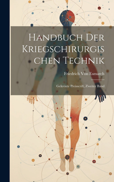 Handbuch Der Kriegschirurgischen Technik : Gekrönte Preisscrift, Zweiter Band by Friedrich Von Esmarch (Hardcover)