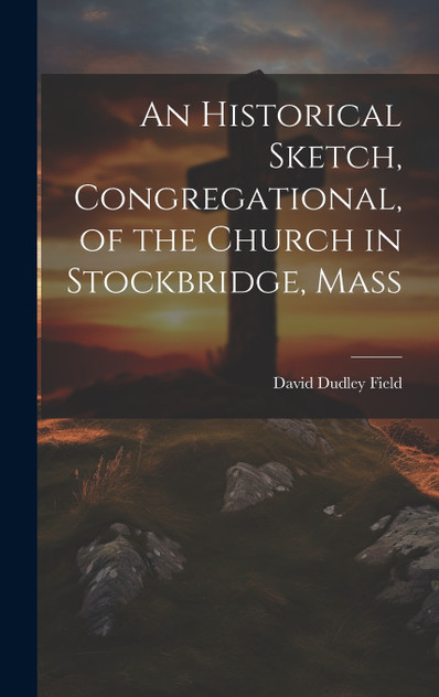 An Historical Sketch, Congregational, of the Church in Stockbridge, Mass by Field David Dudley (Hardcover)