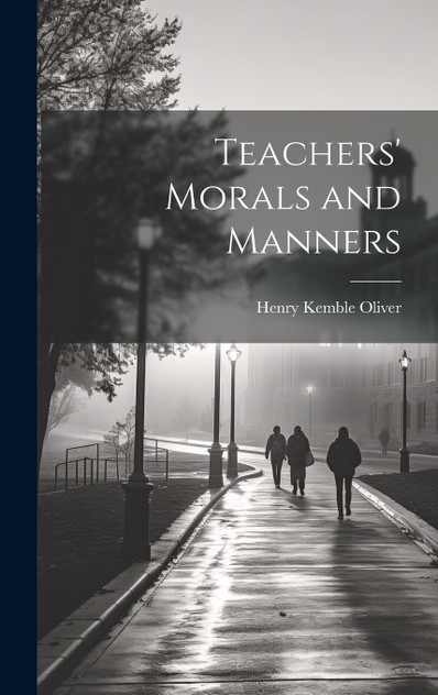 Teachers' Morals and Manners by Henry Kemble Oliver (Hardcover)