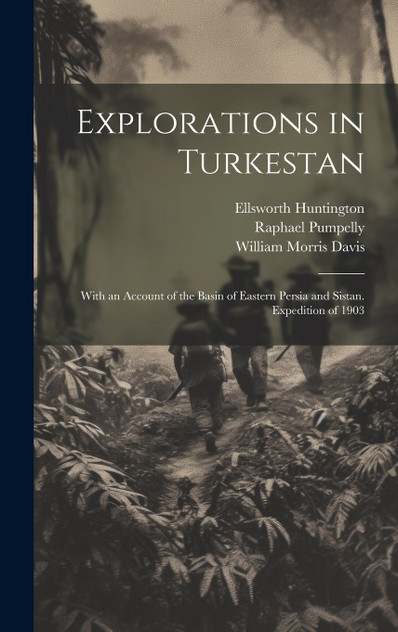 Explorations in Turkestan : With an Account of the Basin of Eastern Persia and Sistan. Expedition of 1903 by William Morris Davis (Hardcover)