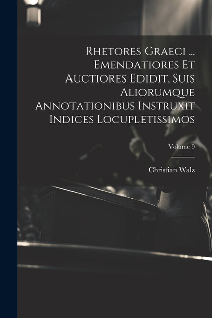 Rhetores graeci ... Emendatiores et auctiores edidit, suis aliorumque annotationibus instruxit indices locupletissimos; Volume 9 by Christian Walz (Paperback)