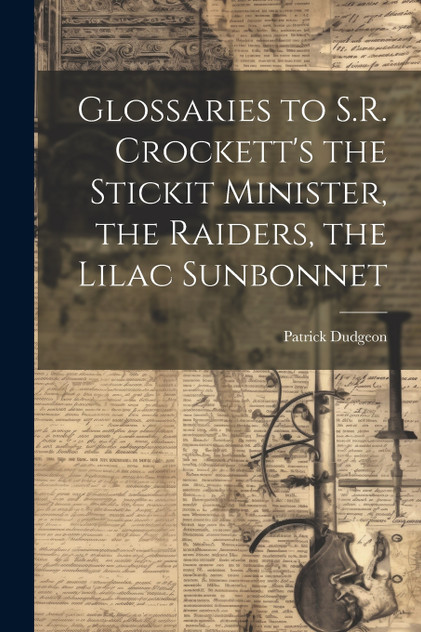 Glossaries to S.R. Crockett's the Stickit Minister, the Raiders, the Lilac Sunbonnet by Patrick Dudgeon (Paperback)