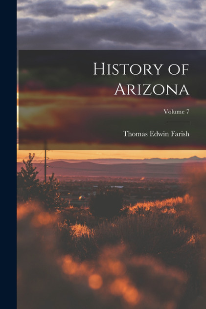 History of Arizona; Volume 7 by Thomas Edwin Farish (Paperback)